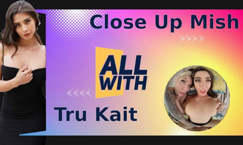All Close Up Mish With Tru Kait
